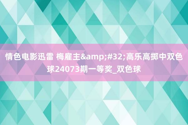 情色电影迅雷 梅雇主&#32;高乐高掷中双色球24073期一等奖_双色球