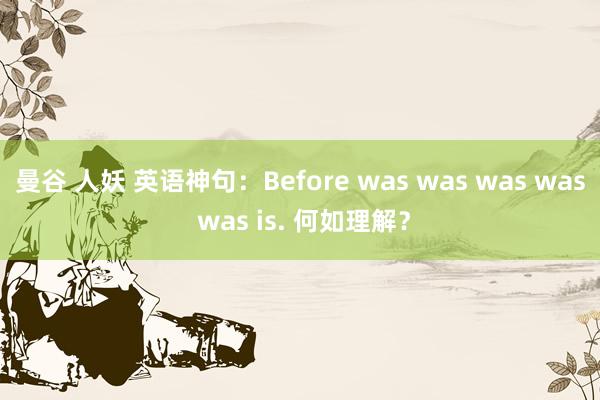 曼谷 人妖 英语神句：Before was was was was was is. 何如理解？