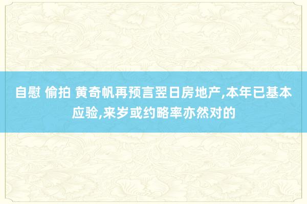 自慰 偷拍 黄奇帆再预言翌日房地产，本年已基本应验，来岁或约略率亦然对的