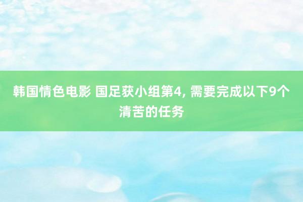 韩国情色电影 国足获小组第4， 需要完成以下9个清苦的任务