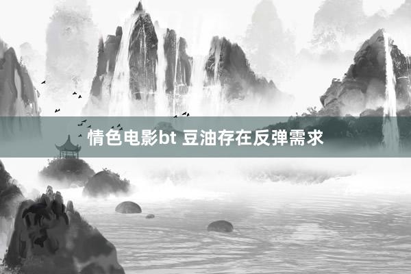 情色电影bt 豆油存在反弹需求