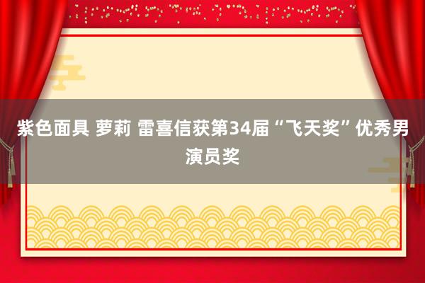 紫色面具 萝莉 雷喜信获第34届“飞天奖”优秀男演员奖