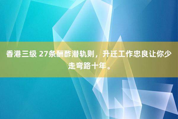 香港三级 27条酬酢潜轨则，升迁工作忠良让你少走弯路十年。