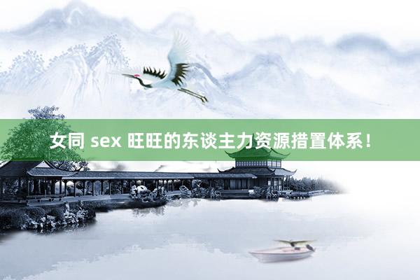 女同 sex 旺旺的东谈主力资源措置体系！