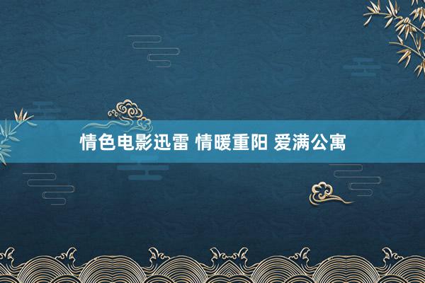 情色电影迅雷 情暖重阳 爱满公寓