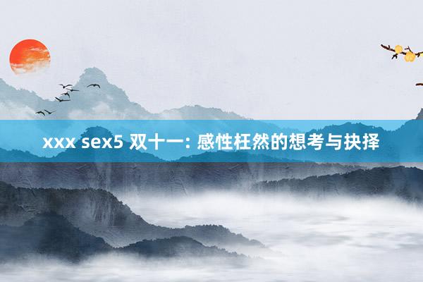 xxx sex5 双十一: 感性枉然的想考与抉择