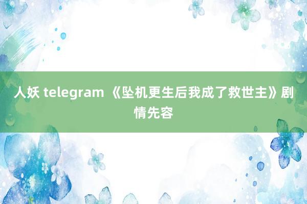 人妖 telegram 《坠机更生后我成了救世主》剧情先容