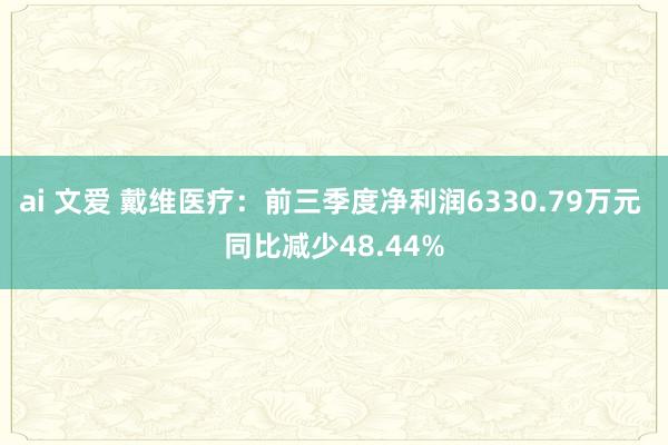 ai 文爱 戴维医疗：前三季度净利润6330.79万元 同比减少48.44%