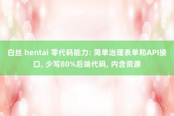 白丝 hentai 零代码能力: 简单治理表单和API接口， 少写80%后端代码， 内含资源