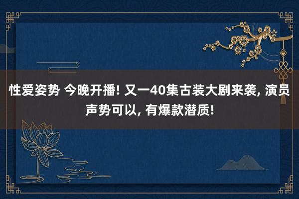 性爱姿势 今晚开播! 又一40集古装大剧来袭， 演员声势可以， 有爆款潜质!