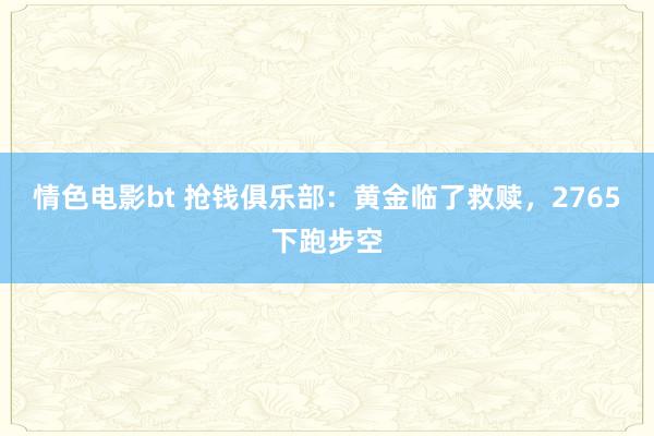 情色电影bt 抢钱俱乐部：黄金临了救赎，2765下跑步空