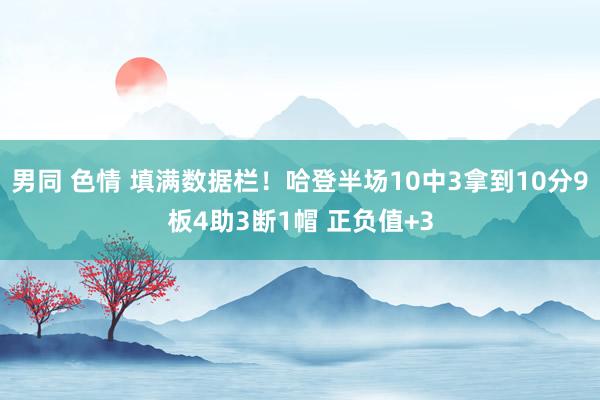 男同 色情 填满数据栏！哈登半场10中3拿到10分9板4助3断1帽 正负值+3