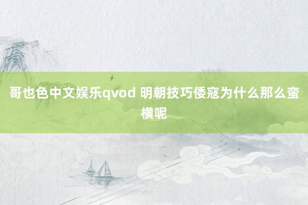 哥也色中文娱乐qvod 明朝技巧倭寇为什么那么蛮横呢