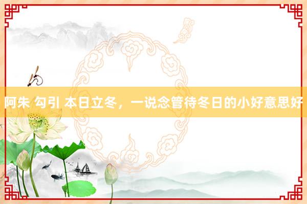 阿朱 勾引 本日立冬，一说念管待冬日的小好意思好