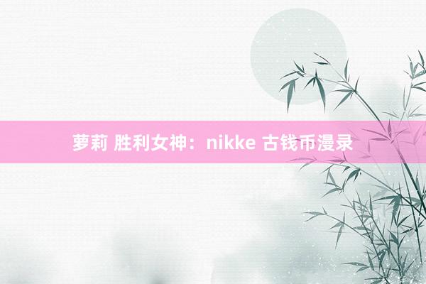 萝莉 胜利女神：nikke 古钱币漫录