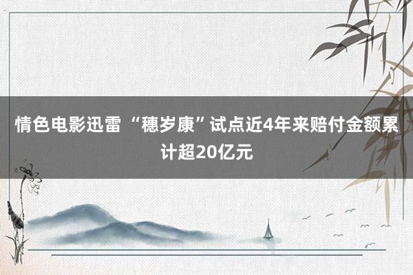 情色电影迅雷 “穗岁康”试点近4年来赔付金额累计超20亿元