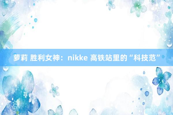 萝莉 胜利女神：nikke 高铁站里的“科技范”